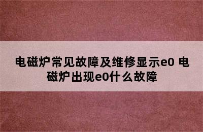 电磁炉常见故障及维修显示e0 电磁炉出现e0什么故障